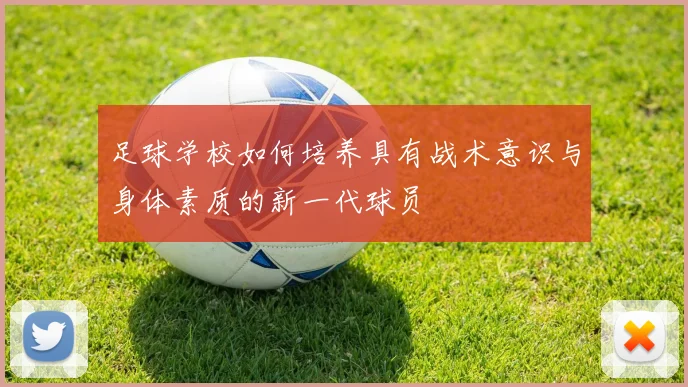足球学校如何培养具有战术意识与身体素质的新一代球员
