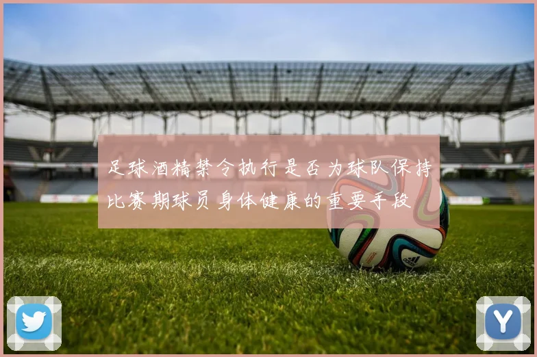 足球酒精禁令执行是否为球队保持比赛期球员身体健康的重要手段