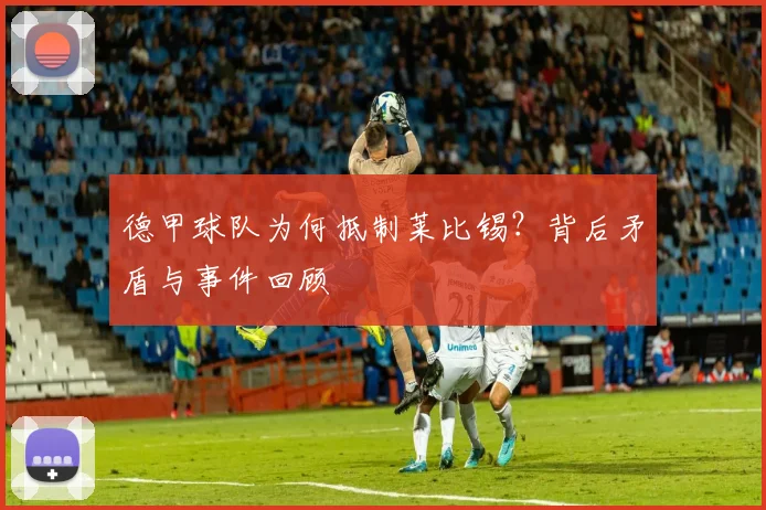 德甲球队为何抵制莱比锡？背后矛盾与事件回顾