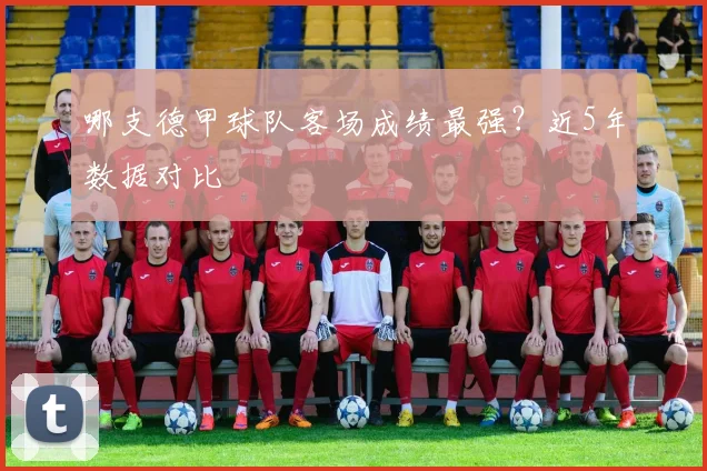 哪支德甲球队客场成绩最强？近5年数据对比