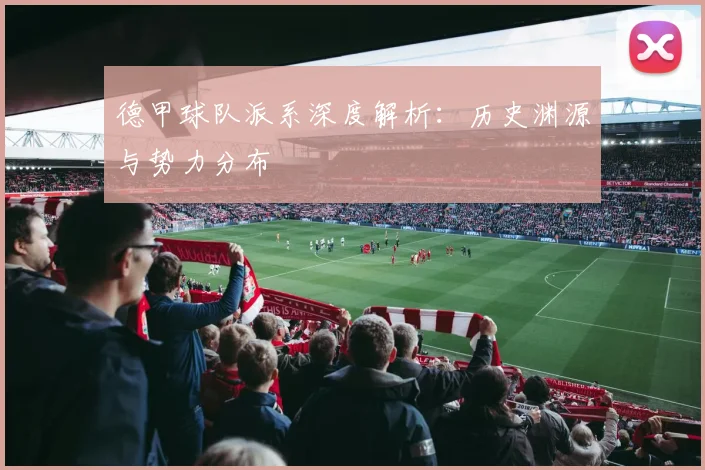 德甲球队派系深度解析：历史渊源与势力分布
