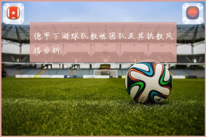 德甲下游球队教练团队及其执教风格分析